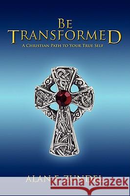 Be Transformed: A Christian Path to Your True Self Zundel, Alan F. 9780595421121 iUniverse