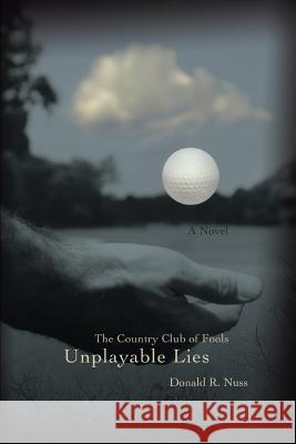 Unplayable Lies: The Country Club of Fools Nuss, Donald R. 9780595421442 iUniverse