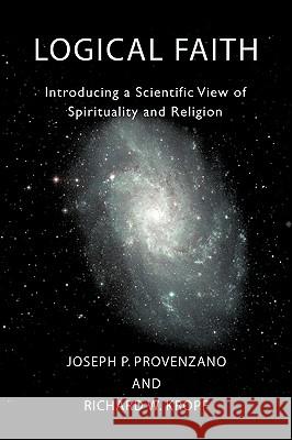 Logical Faith: Introducing a Scientific View of Spirituality and Religion Provenzano, Joseph P. 9780595421602
