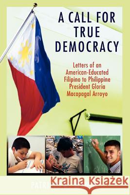 A Call For True Democracy: Letters of an American-Educated Filipino to Philippine President Gloria Macapagal Arroyo Mamot, Patricio R. 9780595421848 iUniverse