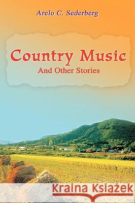 Country Music: And Other Stories Sederberg, Arelo C. 9780595421930 iUniverse