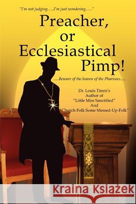 Preacher, or Ecclesiastical Pimp!: .....Beware of the leaven of the Pharisees..... Timm's, Louis 9780595422098 iUniverse