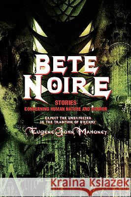 Bete Noire: Stories Concerning Human Nature And Horror Mahoney, Eugene John 9780595422234
