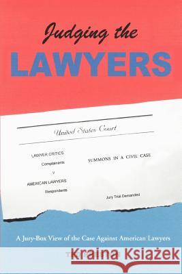 Judging the Lawyers: A Jury-Box View of the Case Against American Lawyers Preston, Ted 9780595422630 iUniverse
