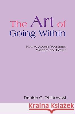 The Art of Going Within: How to Access Your Inner Wisdom and Power Obidowski, Denise C. 9780595422982 iUniverse