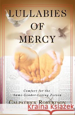 Lullabies of Mercy: Comfort for the Same-Gender-Loving Person Robertson, Calpatrick 9780595423026 iUniverse