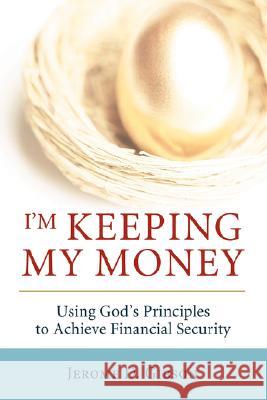 I'm Keeping My Money: Using God's Principles to Achieve Financial Security Gibson, Jerome D. 9780595423873 iUniverse
