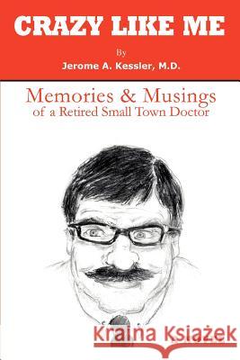 Crazy Like Me: Memories & Musings of a Retired Small Town Doctor Kessler, Jerome A. 9780595423989 iUniverse