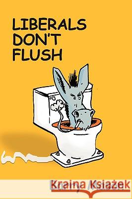Liberals Don't Flush Barry Mason 9780595424191 iUniverse