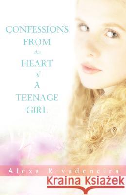 Confessions from the Heart of a Teenage Girl Alexa Rivadeneira 9780595424320 iUniverse