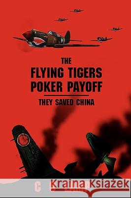 The Flying Tigers Poker Payoff: They Saved China Lamp, C. O. 9780595424511 iUniverse