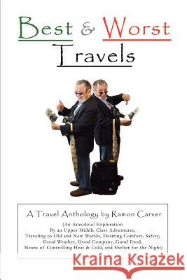 Best and Worst Travels: (An Anecdotal Exploration by an Upper Middle Class Adventurer, Traveling to Old and New Worlds, Desiring Comfort, Safe Carver, Ramon 9780595424535 iUniverse