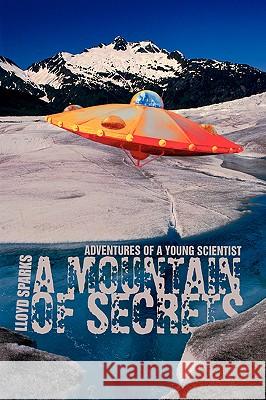 A Mountain of Secrets: Adventures of a Young Scientist Sparks, Lloyd A. 9780595424597