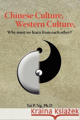 Chinese Culture, Western Culture: Why must we learn from each other? Ng, Tai P. 9780595425471 iUniverse