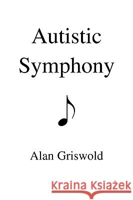 Autistic Symphony Alan Griswold 9780595425839 iUniverse