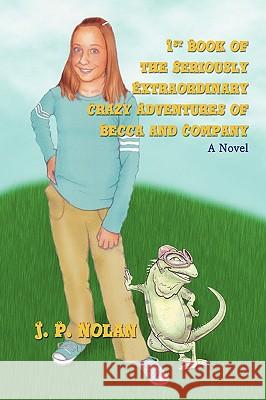 1st Book of the Seriously Extraordinary Crazy Adventures of Becca and Company J. P. Nolan 9780595425860 iUniverse
