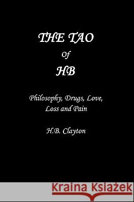 The Tao of Hb: Philosophy, Drugs, Love, Loss and Pain Clayton, Hb 9780595425983