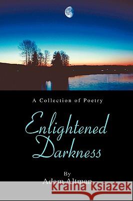 Enlightened Darkness: A Collection of Poetry Altman, Adam 9780595426126