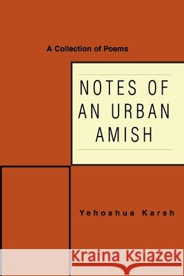 Notes of an Urban Amish: A Collection of Poems Yehoshua Karsh 9780595426287