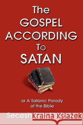 The Gospel According to Satan: or A Satanic Parody of the Bible L'Aloge, Secesh Bob 9780595426423 iUniverse