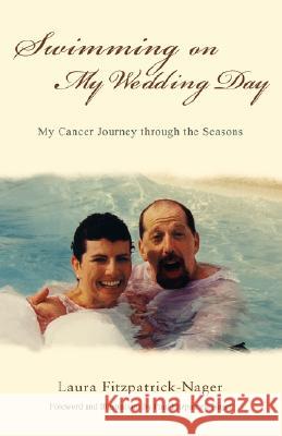 Swimming on My Wedding Day: My Cancer Journey Through the Seasons Laura Fitzpatrick-Nager 9780595426553 iUniverse
