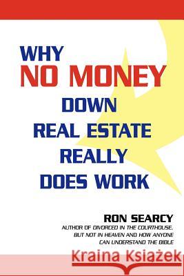 Why No Money Down Real Estate Really Does Work Ron Searcy 9780595427437 iUniverse