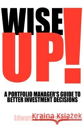 Wise Up!: A Portfolio Manager's Guide to Better Investment Decisions Silverstein, Edward J. 9780595427512 iUniverse