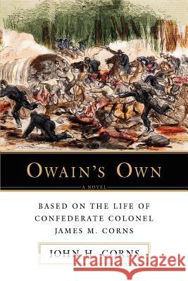 Owain's Own: Based on the Life of Confederate Colonel James M. Corns Corns, John H. 9780595427604 iUniverse