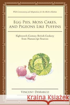 Egg Pies, Moss Cakes, and Pigeons Like Puffins: Eighteenth-Century British Cookery from Manuscript Sources DiMarco, Vincent 9780595428267 iUniverse