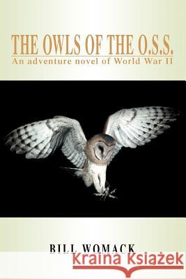 The Owls of the O.S.S.: An adventure novel of World War II Womack, Bill 9780595428311