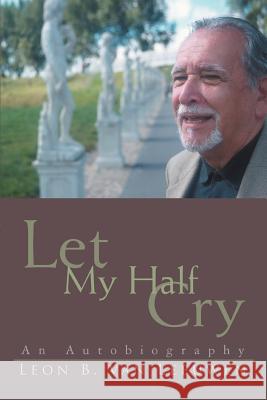 Let My Half Cry: An Autobiography Van Leeuwen, Leon B. 9780595428441