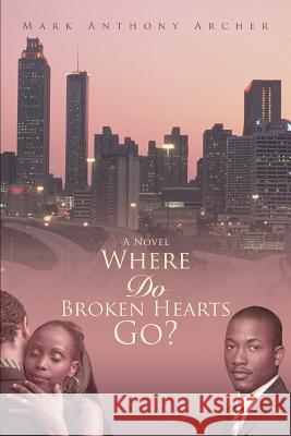 Where Do Broken Hearts Go? Mark Anthony Archer 9780595428472