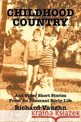 Childhood Country: And Other Short Stories From An Itinerant Early Life Vaughn, Richard L. 9780595428540