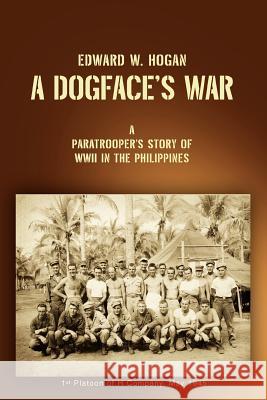 A Dogface's War: A Paratrooper's Story of WWII in the Philippines Hogan, Edward W. 9780595429042 iUniverse