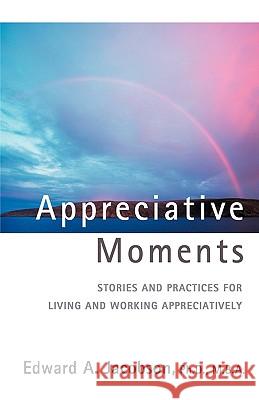 Appreciative Moments: Stories and Practices for Living and Working Appreciatively Jacobson, Edward A. 9780595429110 IUNIVERSE.COM