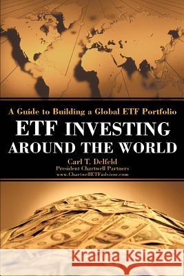Etf Investing Around the World: A Guide to Building a Global Etf Portfolio Carlton T Delfeld 9780595429202 iUniverse