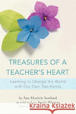 Treasures of a Teacher's Heart: Learning to Change the World with Our Own Two Hands Wagner, Lisa Smith 9780595429295