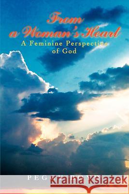 From a Woman's Heart: A Feminine Perspective of God Boyd, Peggy 9780595429523 iUniverse