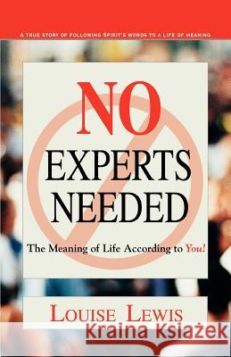 No Experts Needed: The Meaning of Life According to You! Lewis, Louise 9780595429714 iUniverse