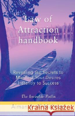 Law of Attraction Handbook: Revealing the Secrets to Manifest Your Desires Instantly to Success Aiman A Al-Maimani 9780595429745 iUniverse