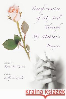 Transformation of My Soul Through My Mother's Prayers Retta Jay Gause 9780595430215 iUniverse