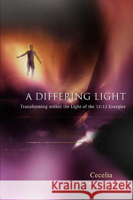 A Differing Light: Transforming Within the Light of the 12:12 Energies Cecelia 9780595432059 iUniverse