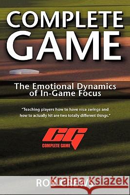 Complete Game : The Emotional Dynamics of In-Game Focus Rob Crews 9780595432363 iUniverse