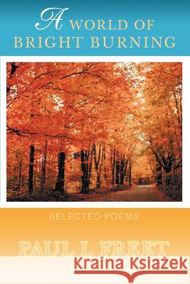 A World Of Bright Burning: Selected Poems Freet, Paul I. 9780595432448 iUniverse