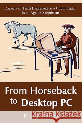 From Horseback to Desktop PC: Aspects of Faith Expressed by a Circuit Rider in an Age of Skepticism Bower, Doug 9780595433438 iUniverse