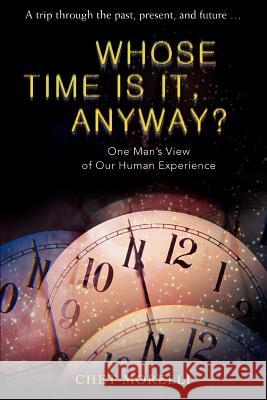 Whose Time Is It, Anyway?: One Man's View of Our Human Experience Morelli, Chet 9780595433674 iUniverse