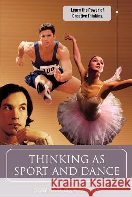 Thinking as Sport and Dance : Learn the Power of Creative Thinking Gary Anthony Catona 9780595433742 