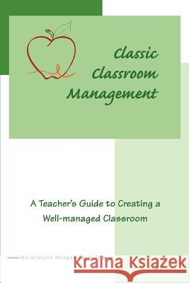 Classic Classroom Management: A Teacher's Guide to Creating a Well-managed Classroom Franklin, Marshalynn Morgan 9780595434138 iUniverse