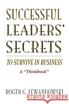 Successful Leaders' Secrets to Survive in Business: A Thinkbook Lewandowski, Roger G. 9780595434251 iUniverse