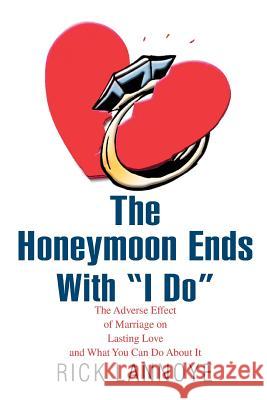 The Honeymoon Ends with I Do: The Adverse Effect of Marriage on Lasting Love and What You Can Do about It Lannoye, Rick 9780595434473 iUniverse